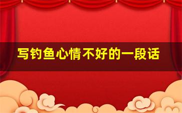 写钓鱼心情不好的一段话