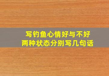 写钓鱼心情好与不好两种状态分别写几句话