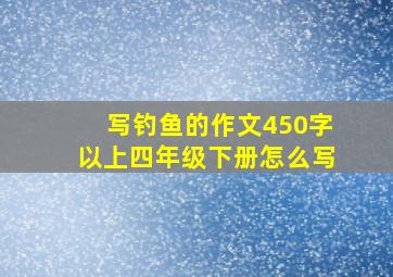 写钓鱼的作文450字以上四年级下册怎么写