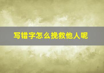 写错字怎么挽救他人呢