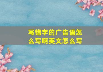 写错字的广告语怎么写啊英文怎么写