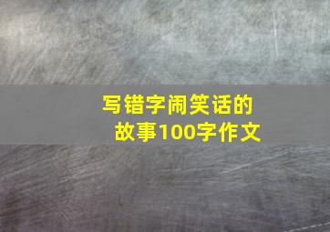 写错字闹笑话的故事100字作文