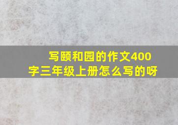 写颐和园的作文400字三年级上册怎么写的呀