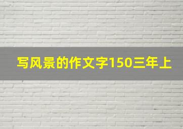 写风景的作文字150三年上