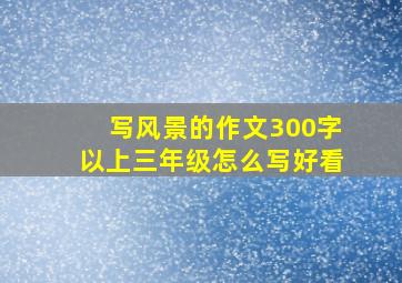 写风景的作文300字以上三年级怎么写好看