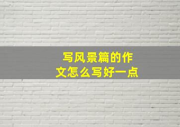 写风景篇的作文怎么写好一点