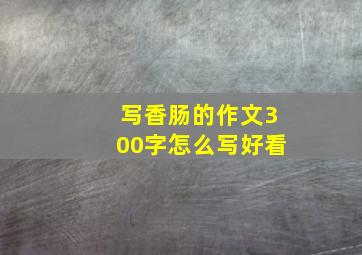 写香肠的作文300字怎么写好看