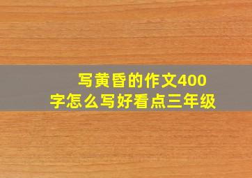 写黄昏的作文400字怎么写好看点三年级