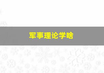 军事理论学啥