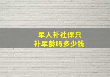 军人补社保只补军龄吗多少钱