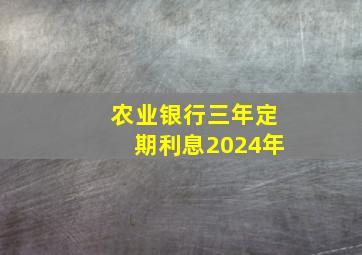 农业银行三年定期利息2024年