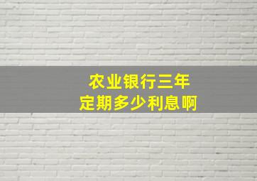 农业银行三年定期多少利息啊