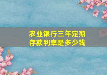 农业银行三年定期存款利率是多少钱