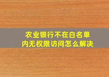 农业银行不在白名单内无权限访问怎么解决