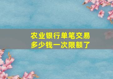 农业银行单笔交易多少钱一次限额了