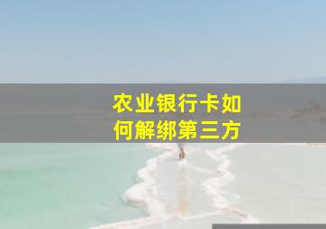 农业银行卡如何解绑第三方