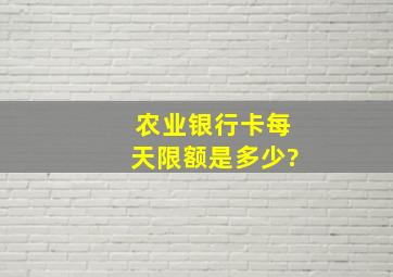 农业银行卡每天限额是多少?