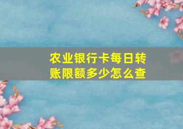 农业银行卡每日转账限额多少怎么查