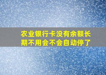 农业银行卡没有余额长期不用会不会自动停了