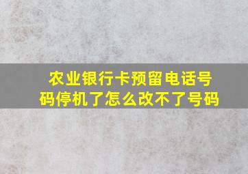 农业银行卡预留电话号码停机了怎么改不了号码