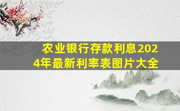 农业银行存款利息2024年最新利率表图片大全