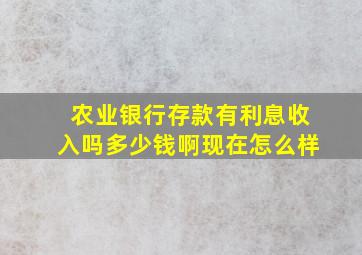 农业银行存款有利息收入吗多少钱啊现在怎么样