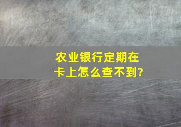 农业银行定期在卡上怎么查不到?