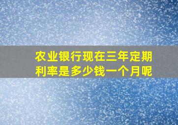 农业银行现在三年定期利率是多少钱一个月呢