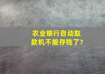 农业银行自动取款机不能存钱了?