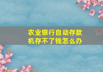 农业银行自动存款机存不了钱怎么办