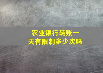 农业银行转账一天有限制多少次吗