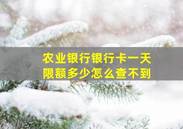 农业银行银行卡一天限额多少怎么查不到