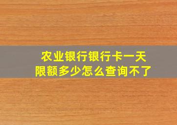 农业银行银行卡一天限额多少怎么查询不了