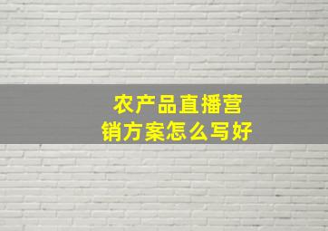 农产品直播营销方案怎么写好