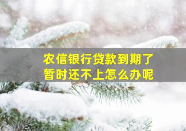 农信银行贷款到期了暂时还不上怎么办呢