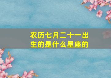 农历七月二十一出生的是什么星座的