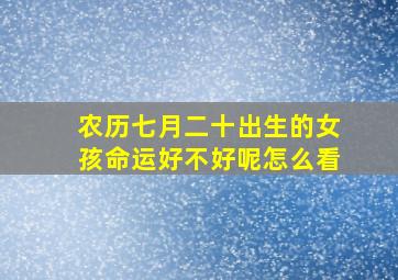 农历七月二十出生的女孩命运好不好呢怎么看