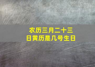 农历三月二十三日黄历是几号生日