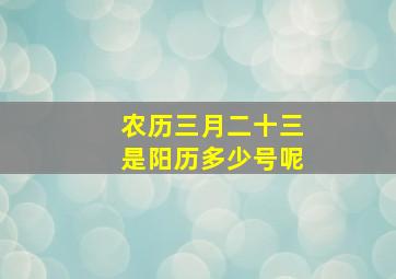 农历三月二十三是阳历多少号呢