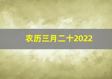 农历三月二十2022