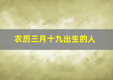 农历三月十九出生的人