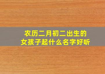 农历二月初二出生的女孩子起什么名字好听