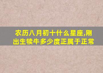 农历八月初十什么星座,刚出生犊牛多少度正属于正常