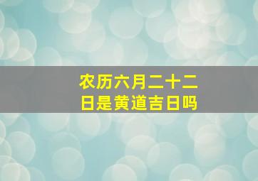 农历六月二十二日是黄道吉日吗