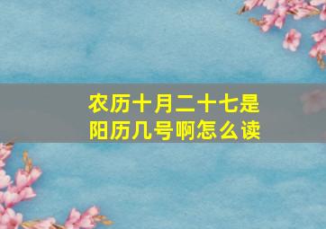 农历十月二十七是阳历几号啊怎么读