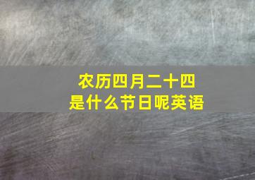 农历四月二十四是什么节日呢英语