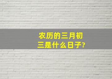 农历的三月初三是什么日子?