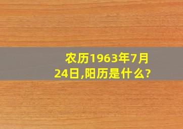 农历1963年7月24日,阳历是什么?