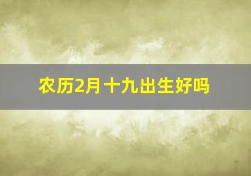 农历2月十九出生好吗