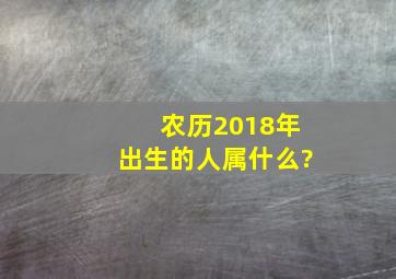 农历2018年出生的人属什么?